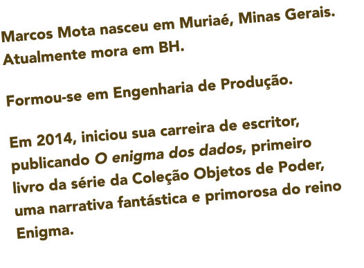 Marcos Mota nasceu em Muria   Minas Gerais  Atualmente mora em BH  Formou-se em Engenharia de Produ  o  Em 2014  inic   